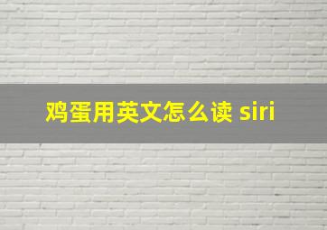 鸡蛋用英文怎么读 siri